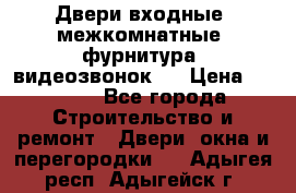 Двери входные, межкомнатные, фурнитура, видеозвонок.  › Цена ­ 6 500 - Все города Строительство и ремонт » Двери, окна и перегородки   . Адыгея респ.,Адыгейск г.